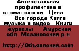 Антенатальная профилактика в стоматологии › Цена ­ 298 - Все города Книги, музыка и видео » Книги, журналы   . Амурская обл.,Мазановский р-н